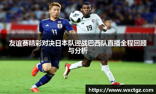 友谊赛精彩对决日本队迎战巴西队直播全程回顾与分析